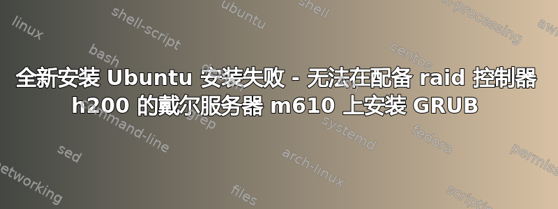 全新安装 Ubuntu 安装失败 - 无法在配备 raid 控制器 h200 的戴尔服务器 m610 上安装 GRUB