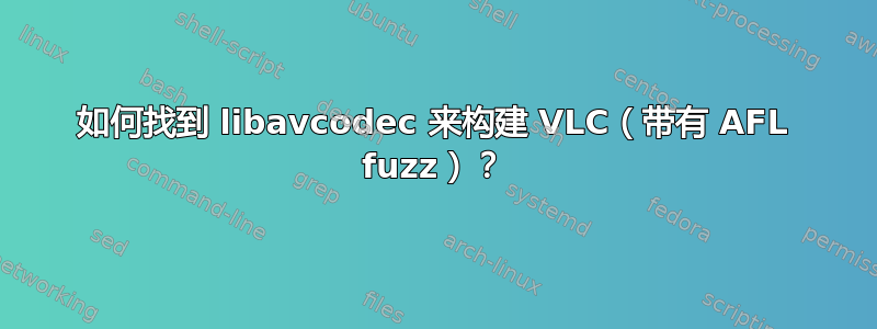 如何找到 libavcodec 来构建 VLC（带有 AFL fuzz）？