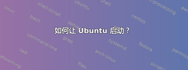 如何让 Ubuntu 启动？