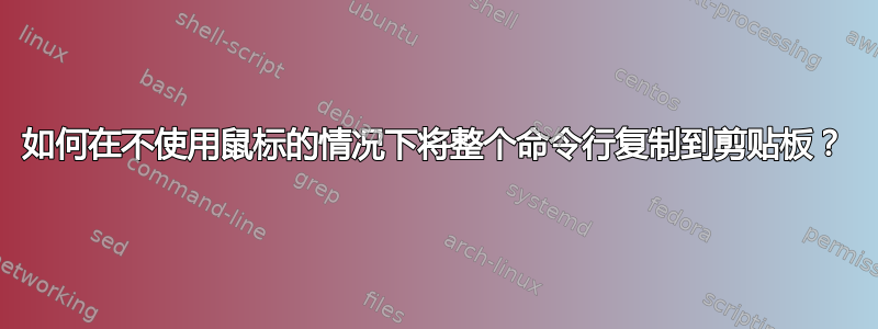 如何在不使用鼠标的情况下将整个命令行复制到剪贴板？