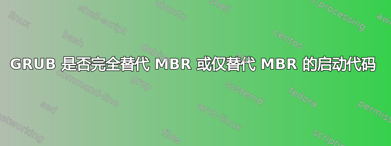 GRUB 是否完全替代 MBR 或仅替代 MBR 的启动代码