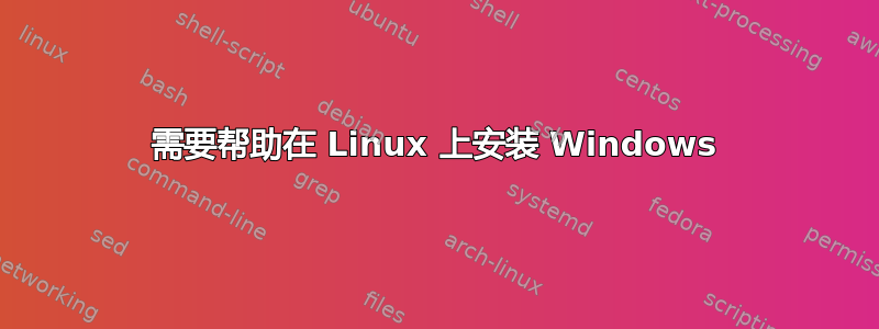 需要帮助在 Linux 上安装 Windows