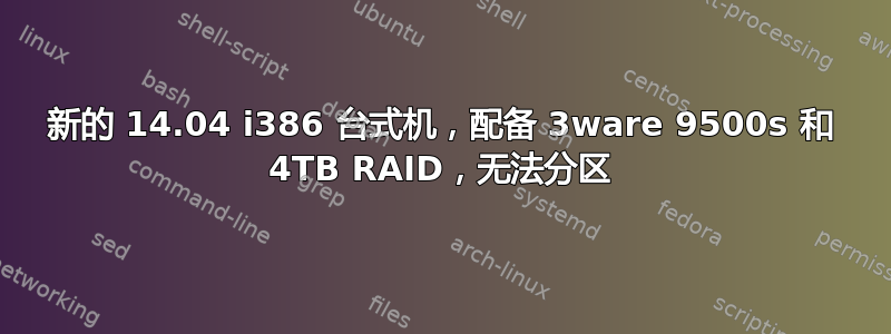 新的 14.04 i386 台式机，配备 3ware 9500s 和 4TB RAID，无法分区