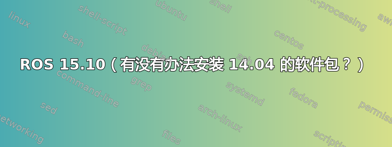 ROS 15.10（有没有办法安装 14.04 的软件包？）