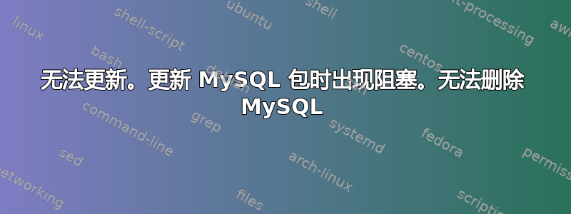 无法更新。更新 MySQL 包时出现阻塞。无法删除 MySQL