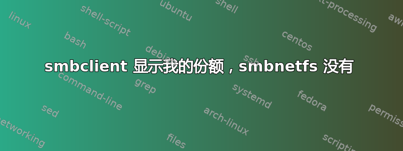 smbclient 显示我的份额，smbnetfs 没有