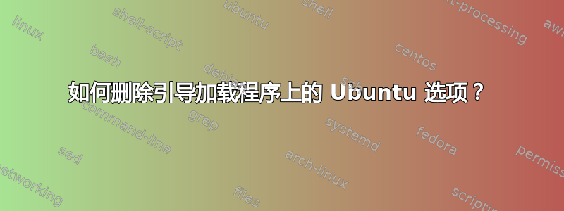 如何删除引导加载程序上的 Ubuntu 选项？