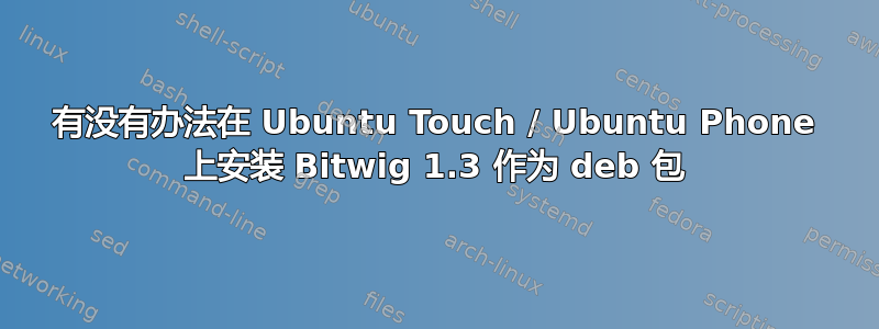 有没有办法在 Ubuntu Touch / Ubuntu Phone 上安装 Bitwig 1.3 作为 deb 包