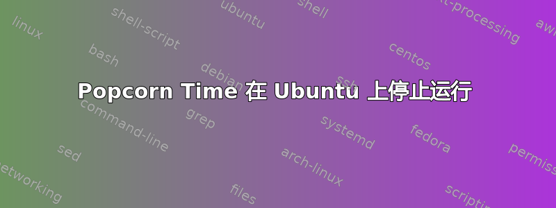 Popcorn Time 在 Ubuntu 上停止运行