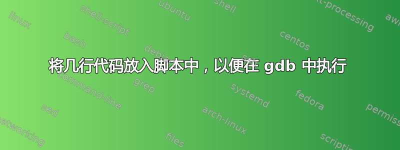 将几行代码放入脚本中，以便在 gdb 中执行