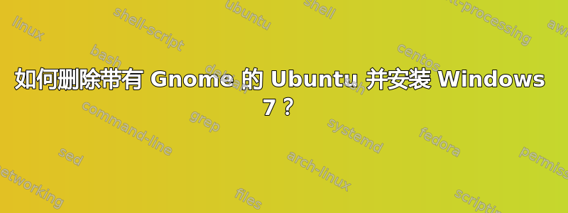 如何删除带有 Gnome 的 Ubuntu 并安装 Windows 7？