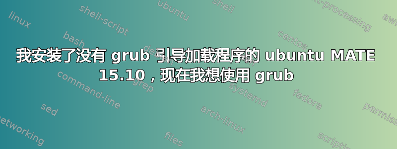 我安装了没有 grub 引导加载程序的 ubuntu MATE 15.10，现在我想使用 grub