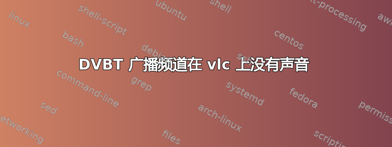 DVBT 广播频道在 vlc 上没有声音