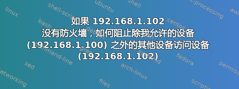 如果 192.168.1.102 没有防火墙，如何阻止除我允许的设备 (192.168.1.100) 之外的其他设备访问设备 (192.168.1.102)