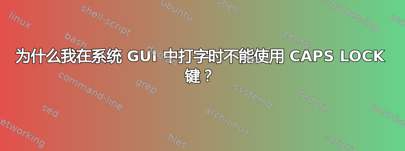 为什么我在系统 GUI 中打字时不能使用 CAPS LOCK 键？