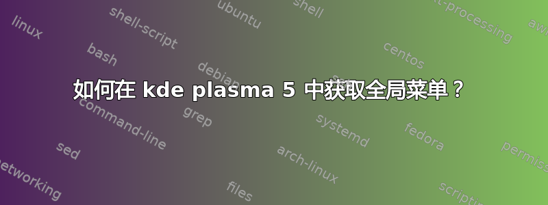 如何在 kde plasma 5 中获取全局菜单？