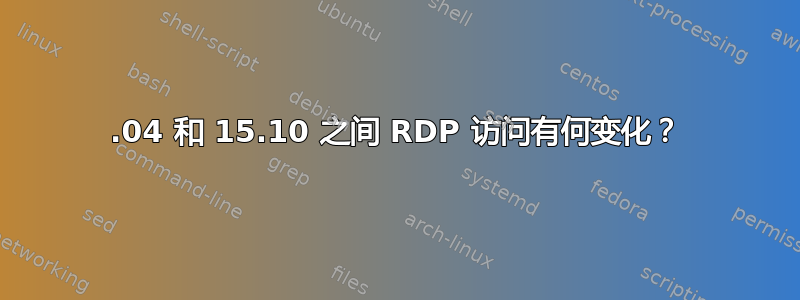 14.04 和 15.10 之间 RDP 访问有何变化？