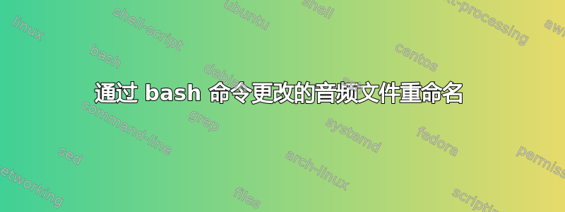 通过 bash 命令更改的音频文件重命名