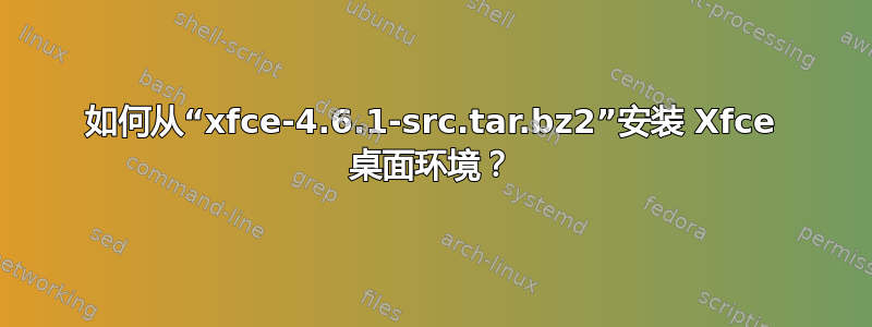 如何从“xfce-4.6.1-src.tar.bz2”安装 Xfce 桌面环境？