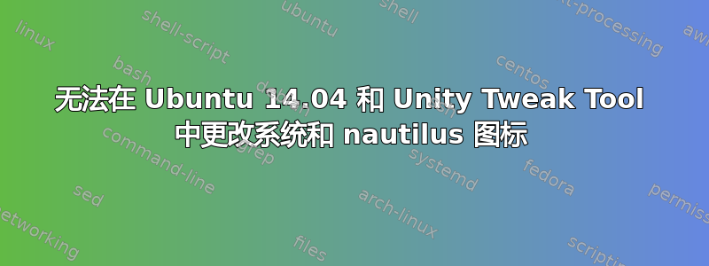 无法在 Ubuntu 14.04 和 Unity Tweak Tool 中更改系统和 nautilus 图标