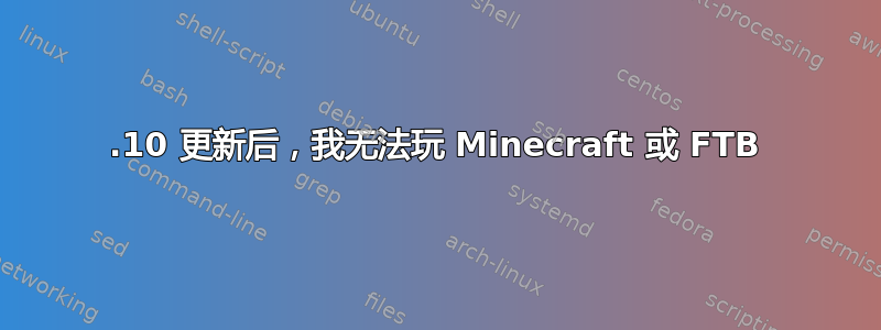 15.10 更新后，我无法玩 Minecraft 或 FTB