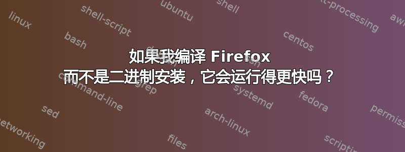 如果我编译 Firefox 而不是二进制安装，它会运行得更快吗？