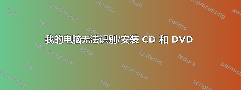 我的电脑无法识别/安装 CD 和 DVD