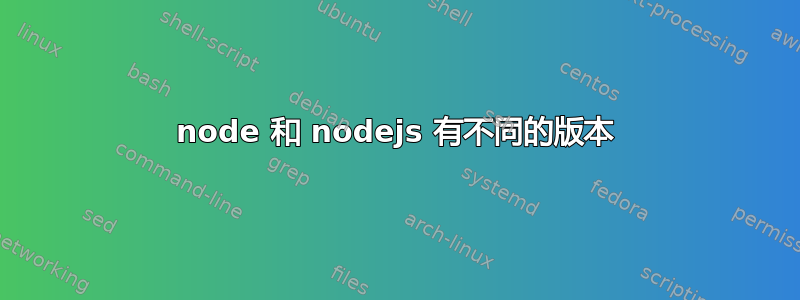 node 和 nodejs 有不同的版本