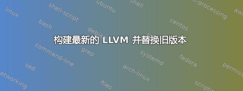 构建最新的 LLVM 并替换旧版本