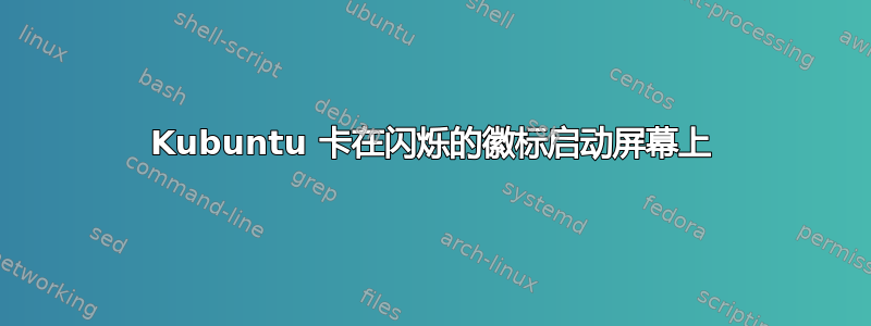 Kubuntu 卡在闪烁的徽标启动屏幕上