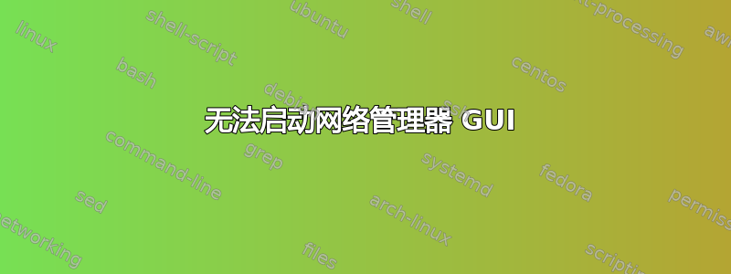 无法启动网络管理器 GUI