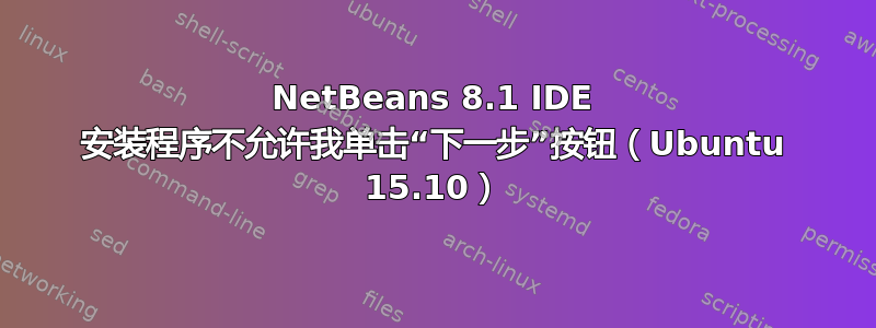 NetBeans 8.1 IDE 安装程序不允许我单击“下一步”按钮（Ubuntu 15.10）