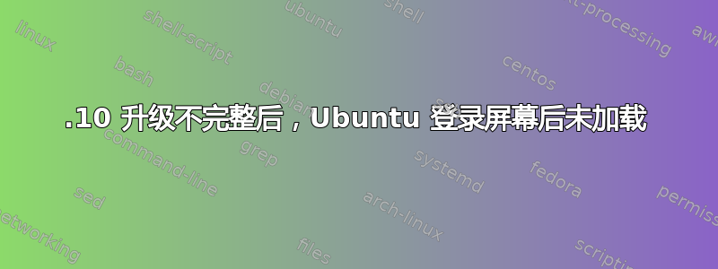 15.10 升级不完整后，Ubuntu 登录屏幕后未加载