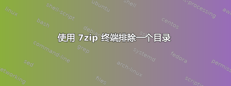 使用 7zip 终端排除一个目录