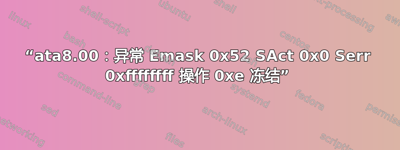 “ata8.00：异常 Emask 0x52 SAct 0x0 Serr 0xffffffff 操作 0xe 冻结”