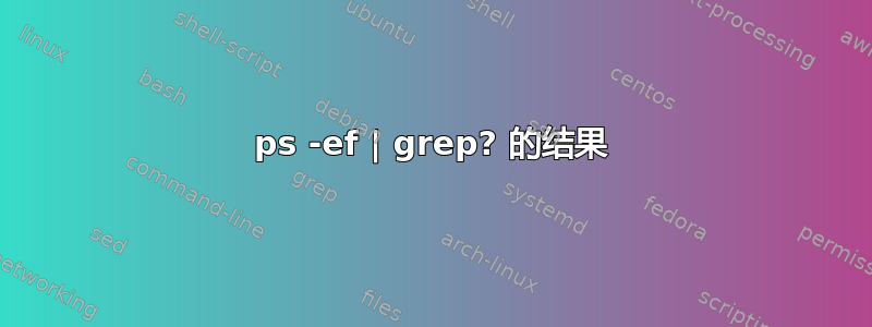 ps -ef | grep? 的结果