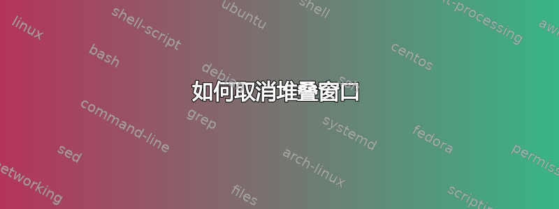 如何取消堆叠窗口