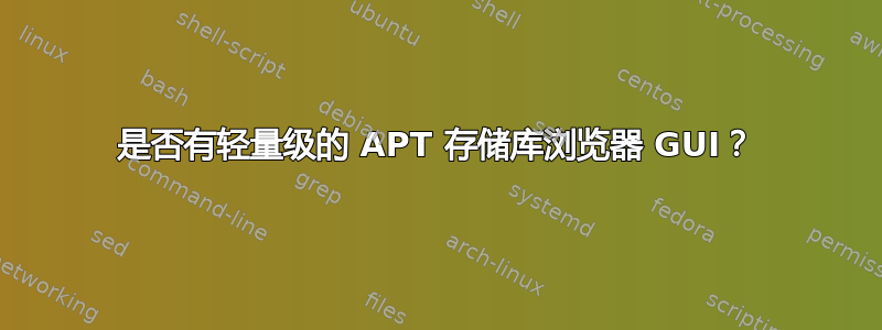 是否有轻量级的 APT 存储库浏览器 GUI？