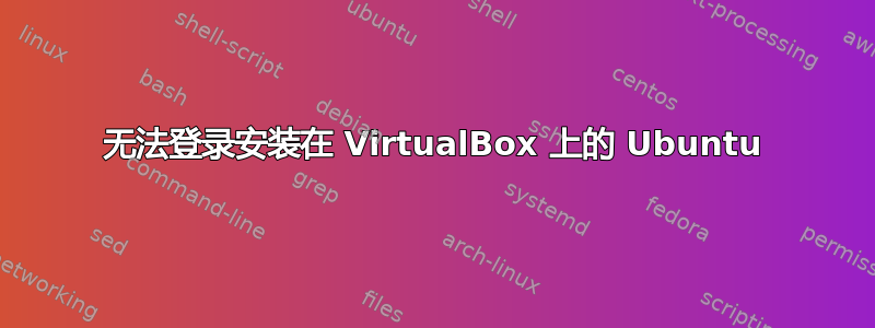 无法登录安装在 VirtualBox 上的 Ubuntu