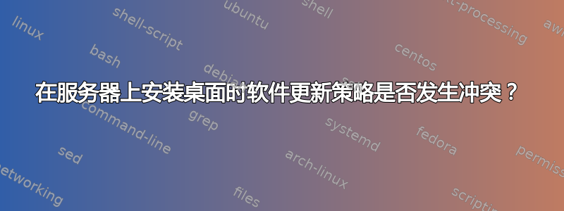 在服务器上安装桌面时软件更新策略是否发生冲突？