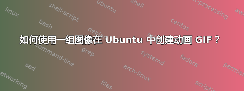 如何使用一组图像在 Ubuntu 中创建动画 GIF？