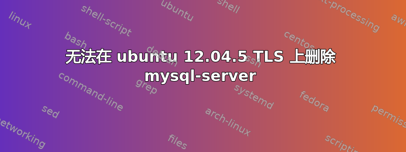 无法在 ubuntu 12.04.5 TLS 上删除 mysql-server