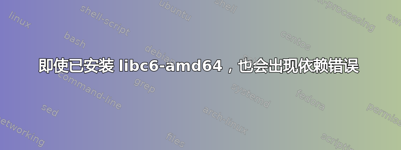 即使已安装 libc6-amd64，也会出现依赖错误