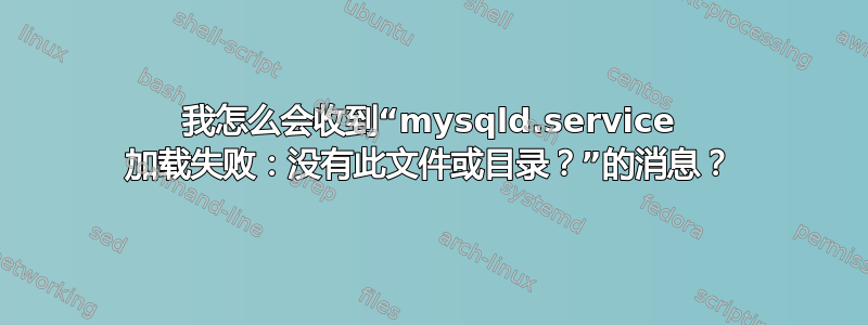 我怎么会收到“mysqld.service 加载失败：没有此文件或目录？”的消息？