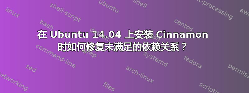 在 Ubuntu 14.04 上安装 Cinnamon 时如何修复未满足的依赖关系？