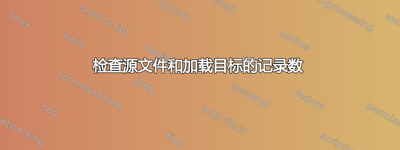 检查源文件和加载目标的记录数