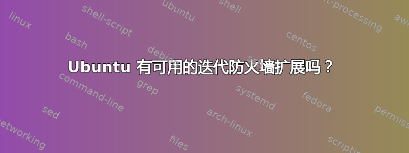 Ubuntu 有可用的迭代防火墙扩展吗？