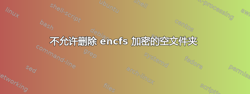 不允许删除 encfs 加密的空文件夹