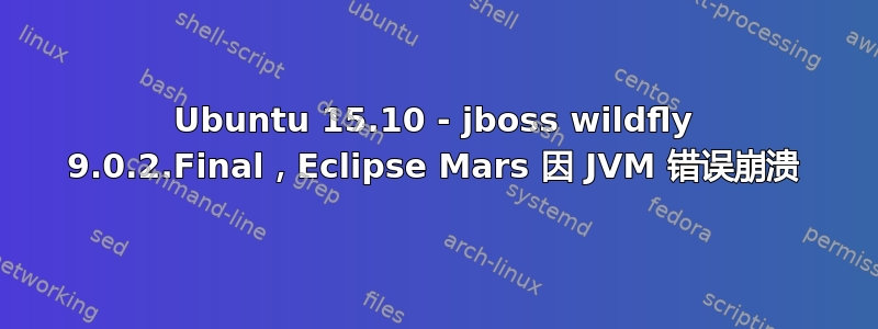 Ubuntu 15.10 - jboss wildfly 9.0.2.Final，Eclipse Mars 因 JVM 错误崩溃