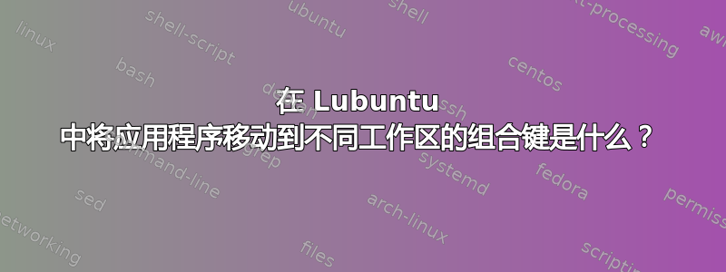 在 Lubuntu 中将应用程序移动到不同工作区的组合键是什么？